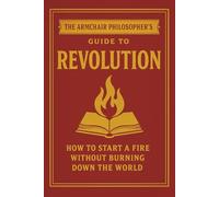The Armchair Philosopher’s Guide to Revolution: How to Start a Fire Without Burning Down the World (The Coffee Table Wisdom™ Series)