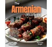 The Armenian Home Cook: Explore the Richness of Armenian Cuisine - A European Cuisine Cookbook with 100+ Recipes and Stunning Pictures