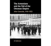 The Armenians and the Fall of the Ottoman Empire: After Genocide, 1918-1923