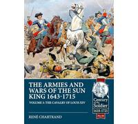 The Armies and Wars of the Sun King 1643-1715: Volume 3: 1685-1697 Campaigns, The Line Cavalry, Dragoons and the Irish Wild Geese (Century of the Soldier)