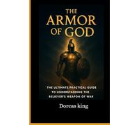 The Armor of God: The ultimate Practical Guide to understanding the believers weapon of war