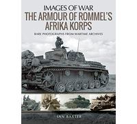 The Armour of Rommel's Afrika Korps : Rare Photographs from Wartime Archives
