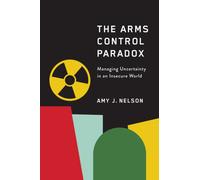 The Arms Control Paradox : Managing Uncertainty in an Insecure World