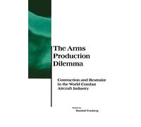 The Arms Production Dilemma (The MIT Press): Contraction and Restraint in the World of the Combat Aircraft Industry (Belfer Center Studies in International Security)