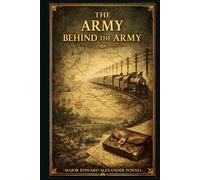 The Army Behind the Army (Illustrated with Original Photographs): How American logistics, engineering, signals, transport, medicine, aviation, and ... force moving during the First World War