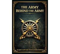 The Army Behind the Army (Illustrated with Original Photographs): How American logistics, engineering, signals, transport, medicine, aviation, and ... force moving during the First World War