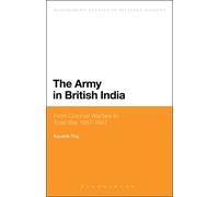 The Army in British India: From Colonial Warfare to Total War 1857 - 1947 (Bloomsbury Studies in Military History)