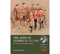The Army of George II 1727-1760: The Soldiers who Forged an Empire (From Reason to Revolution)