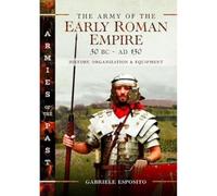 The Army of the Early Roman Empire 30 BC-AD 180 : History, Organization and Equipment