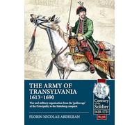 The Army of Transylvania 1613-1690: War and military organization from the ‘golden age’ of the Principality to the Habsburg conquest: 115 (Century of the Soldier 1618-1721)