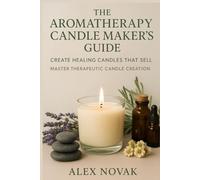 The Aromatherapy Candle Maker's Guide: Create Healing Candles That Sell