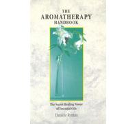 The Aromatherapy Handbook: The Secret Healing Power Of Essential Oils