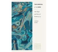 The Arrival of the King: The Shape and Story of Psalms 15-24 (Studies in Scripture and Biblical Theology)