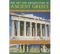 The Art and Architecture of Ancient Greece: An Illustrated Account of Classical Greek Buildings, Sculptures and Paintings, Shown in 200 Glorious ... in 250 Glorious Photographs and Drawings