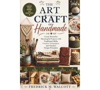 The Art and Craft of Handmade: Create Beautiful, Meaningful Projects with Traditional Skills, Creative Techniques, and Timeless Design Principles