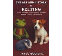 The Art and History of Felting: From Ancient Traditions to Modern Needle Felting Techniques