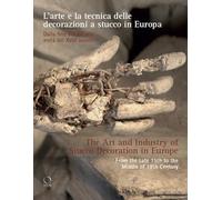 The Art and Industry of Stucco Decoration in Europe from the Late 16th to the Early 18th Century: "L’arte e la tecnica delle decorazioni a stucco in ... fine del XVI all’inizio del XVIII secolo "