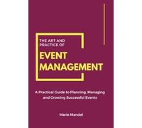 THE ART AND PRACTICE OF EVENT MANAGEMENT: A practical guide to planning, managing and growing successful events