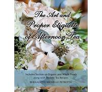 The Art and Proper Etiquette of Afternoon Tea: Includes Section on Organic and Whole Foods along with Healthy Tea Recipes: Volume 2 (Etiquette Series)