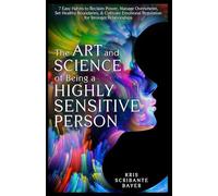 The Art and Science of Being a Highly Sensitive Person: 7 Easy Habits to Reclaim Power, Manage Overwhelm, Set Healthy Boundaries, & Cultivate Emotional Regulation for Stronger Relationships
