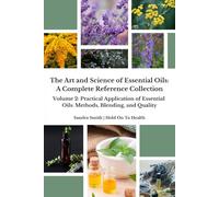 The Art and Science of Essential Oils: A Complete Reference Collection: Volume 2: Practical Applications of Essential Oils: Methods, Blending, and Quality