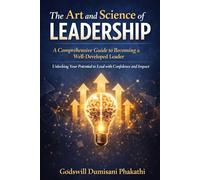 The Art and Science of Leadership: A Comprehensive Guide to Becoming a Well-Developed Leader: Unlocking Your Potential to Lead with Confidence and Impact