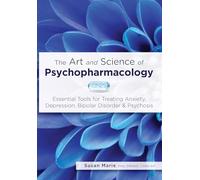 The Art and Science of Psychopharmacology: Essential Tools for Treating Anxiety, Depression, Bipolar Disorder & Psychosis