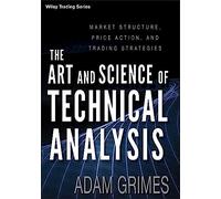 The Art and Science of Technical Analysis: Market Structure, Price Action, Trading Strategies