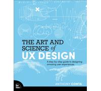 The Art and Science of UX Design : A step-by-step guide to designing amazing user experiences