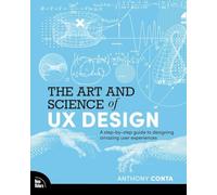 The Art and Science of UX Design: A step-by-step guide to designing amazing user experiences