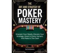 The Art And Strategy Of Poker Mastery: Sharpen Your Reads, Elevate Your Strategy, Excel In Every Variant, And Rake In The Cash