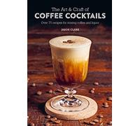 The Art & Craft of Coffee Cocktails : Over 75 Recipes for Mixing Coffee and Liquor