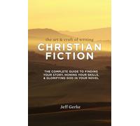 The Art & Craft of Writing Christian Fiction: The Complete Guide to Finding Your Story, Honing Your Skills, & Glorifying God in Your Novel
