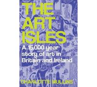 The Art Isles : A 15,000-Year Story of Art in Britain and Ireland