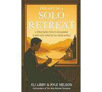 The Art Of A Solo Retreat: A Structured Path To Reclaiming Clarity And Purpose In A Noisy World