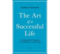 The Art of a Successful Life: The Wisdom of The Ages from Confucius to Steve Jobs