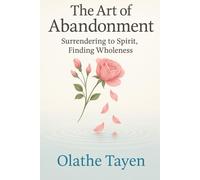 The Art of Abandonment: Surrendering to Spirit, Finding Wholeness
