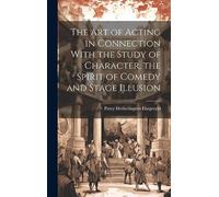 The Art of Acting in Connection With the Study of Character, the Spirit of Comedy and Stage Illusion