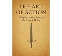The Art of Action: Bridging the Gap Between Knowing & Doing