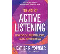 The Art of Active Listening : How People at Work Feel Heard, Valued, and Understood