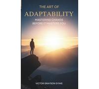 THE ART OF ADAPTABILITY: MASTERING CHANGE BEFORE IT MASTERS YOU