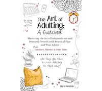 The Art of Adulting: A Guidebook: Mastering the Art of Independence and Personal Growth with Practical Tips and Wise Advice - Plus Planners, Calendars and Other Tools