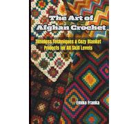 The Art of Afghan Crochet: Timeless Techniques & Cozy Blanket Projects for All Skill Levels