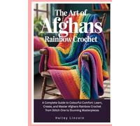 The Art of Afghans Rainbow Crochet: A Complete Guide to Colourful Comfort: Learn, Create, and Master Afghans Rainbow Crochet from Stitch One to Stunning Masterpieces