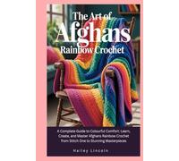 The Art of Afghans Rainbow Crochet: A Complete Guide to Colourful Comfort: Learn, Create, and Master Afghans Rainbow Crochet from Stitch One to Stunning Masterpieces