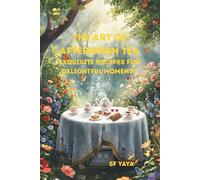 The Art of Afternoon Tea: Exquisite Recipes for Delightful Moments