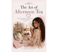 The art of afternoon tea: Hosting, Etiquette, Recipes & Traditions for Elegant Gatherings