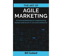The Art of Agile Marketing: A Practical Roadmap for Implementing Kanban and Scrum in Jira and Confluence