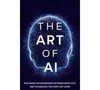 The Art of AI: Exploring the Boundaries between Creativity and Technology for Every Art Lover