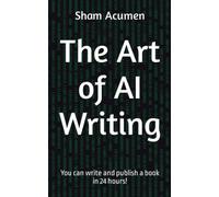 The Art of AI Writing: You can write and publish a book in 24 hours!